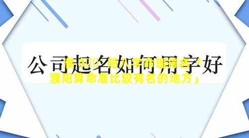 濮 🌴 阳八字命理排名「濮阳算命准比较有名的地方」